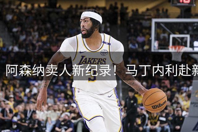 阿森纳卖人新纪录！马丁内利赴新月 转会费7000万欧